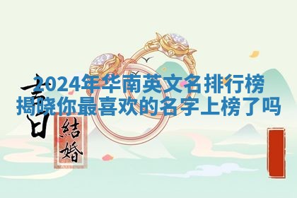 2024年华南英文名排行榜揭晓你最喜欢的名字上榜了吗