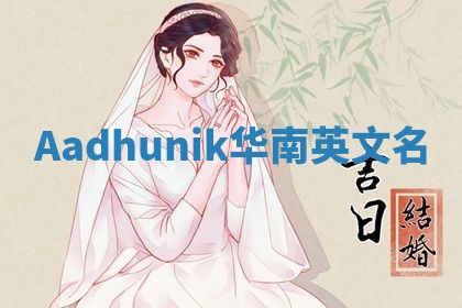 Aadhunik华南英文名