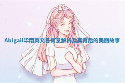 Abigail华南英文名寓意解析及其背后的美丽故事