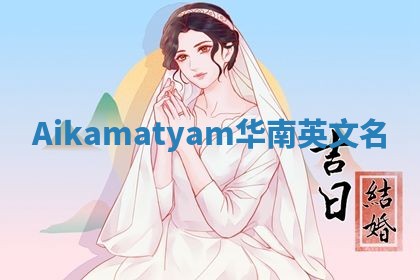 Aikamatyam华南英文名