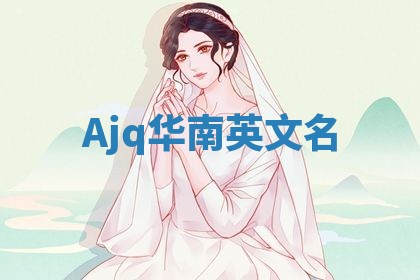 Ajq华南英文名 Ajq华南英文名