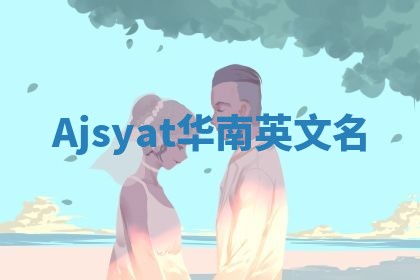 Ajsyat华南英文名