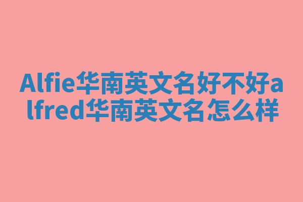 Alfie华南英文名好不好 alfred华南英文名怎么样