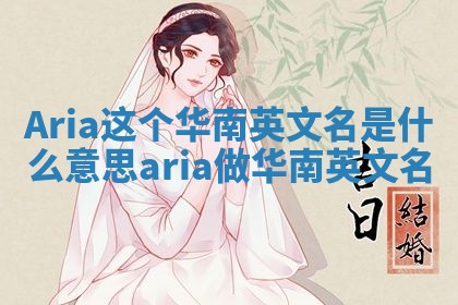 Aria这个华南英文名是什么意思_aria做华南英文名