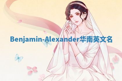 Benjamin-Alexander华南英文名 Benjamin-Alexander华南英文名