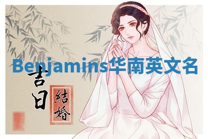 Benjamins华南英文名 Benjamins华南英文名