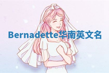 Bernadette华南英文名 Bernadette华南英文名