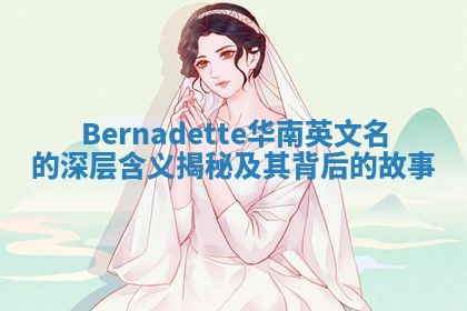 Bernadette华南英文名的深层含义揭秘及其背后的故事