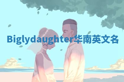 Biglydaughter华南英文名