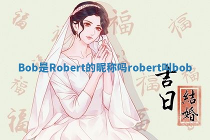 Bob是Robert的昵称吗_robert叫bob
