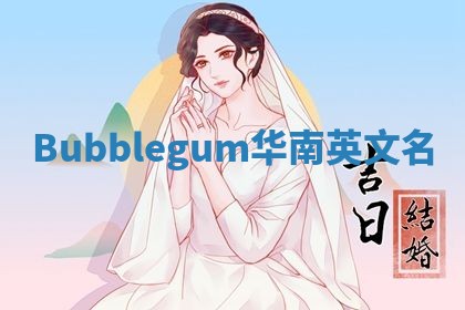 Bubblegum华南英文名