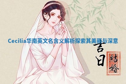 Cecilia华南英文名含义解析探索其美丽与深意