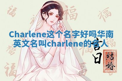 Charlene这个名字好吗_华南英文名叫charlene的名人