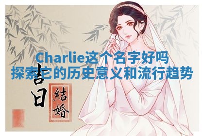 Charlie这个名字好吗 探索它的历史意义和流行趋势