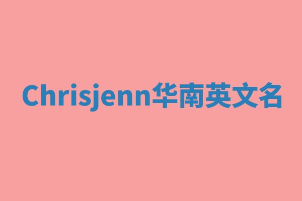 Chrisjenn华南英文名 Chrisjenn华南英文名