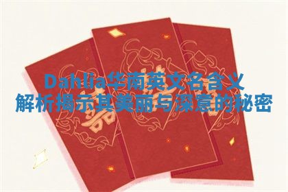 Dahlia华南英文名含义解析揭示其美丽与深意的秘密 Dahlia华南英文名含义解析揭示其美丽与深意的秘密