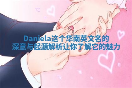 Daniela这个华南英文名的深意与起源解析让你了解它的魅力