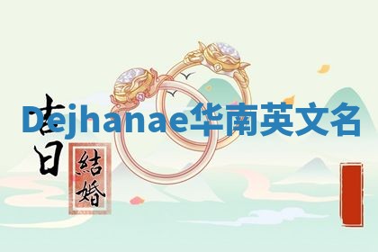 Dejhanae华南英文名