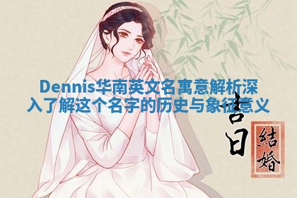 Dennis华南英文名寓意解析 深入了解这个名字的历史与象征意义 Dennis华南英文名寓意解析 深入了解这个名字的历史与象征意义