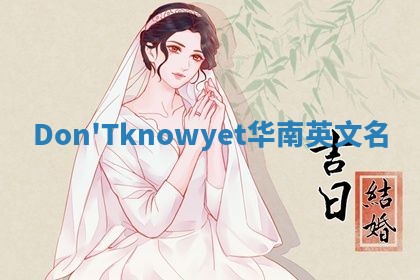 Don'Tknowyet华南英文名