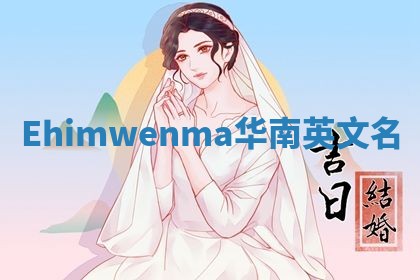 Ehimwenma华南英文名