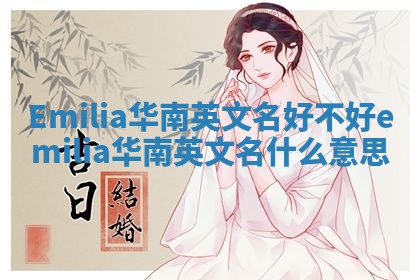 Emilia华南英文名好不好_emilia华南英文名什么意思