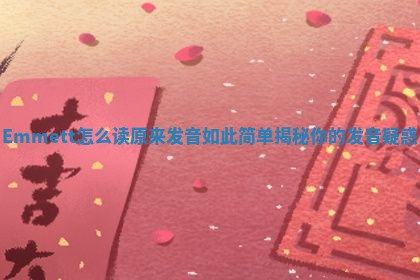 Emmett怎么读 原来发音如此简单揭秘你的发音疑惑 Emmett怎么读 原来发音如此简单揭秘你的发音疑惑