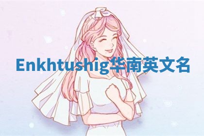 Enkhtushig华南英文名