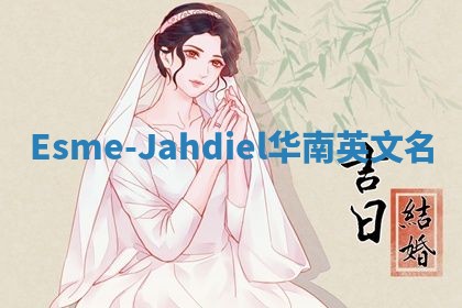 Esme-Jahdiel华南英文名