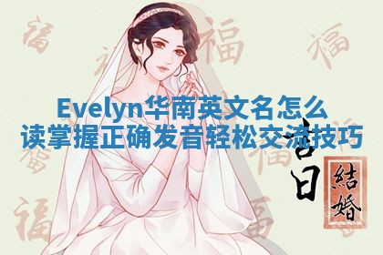 Evelyn华南英文名怎么读 掌握正确发音轻松交流技巧