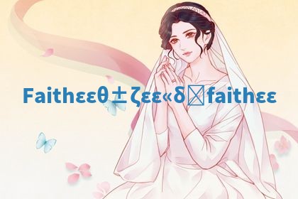 Faith华南英文名含义_faith 名字 Faith华南英文名含义_faith 名字