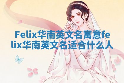Felix华南英文名寓意_felix华南英文名适合什么人