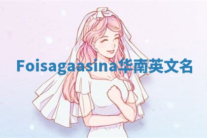 Foisagaasina华南英文名