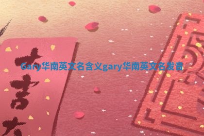 Gary华南英文名含义 gary华南英文名发音
