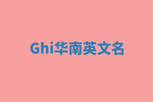 Ghi华南英文名 Ghi华南英文名