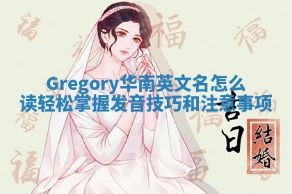Gregory华南英文名怎么读 轻松掌握发音技巧和注意事项