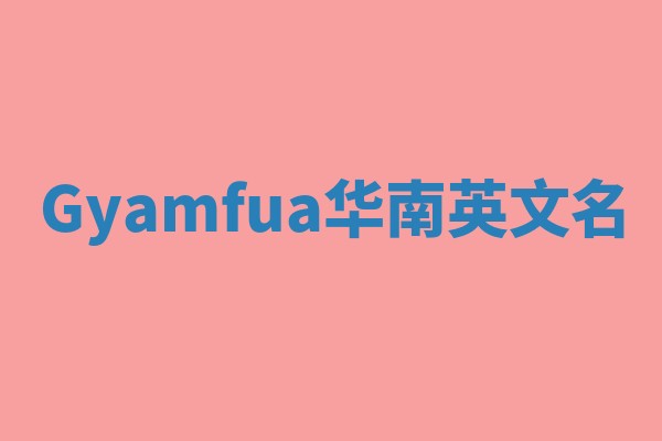 Gyamfua华南英文名