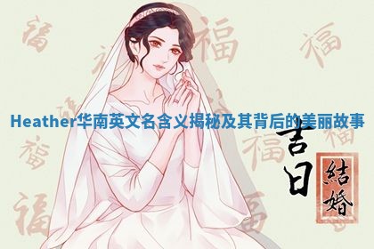 Heather华南英文名含义揭秘及其背后的美丽故事