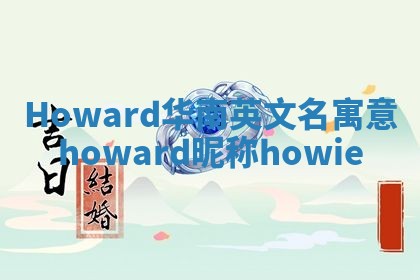 Howard华南英文名寓意_howard昵称howie