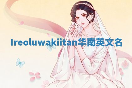 Ireoluwakiitan华南英文名