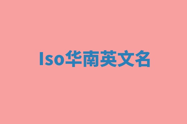 Iso华南英文名 Iso华南英文名