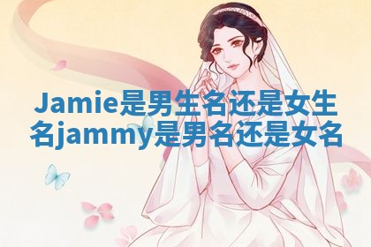 Jamie是男生名还是女生名_jammy是男名还是女名