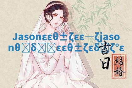 Jason华南英文名寓意 jason这个华南英文名俗气吗 Jason华南英文名寓意 jason这个华南英文名俗气吗