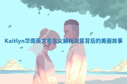 Kaitlyn华南英文名含义解析及其背后的美丽故事