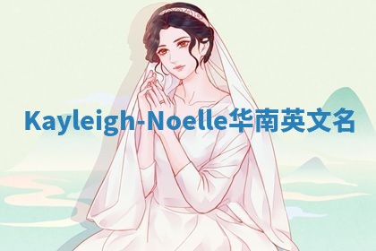 Kayleigh-Noelle华南英文名