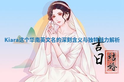 Kiara这个华南英文名的深刻含义与独特魅力解析