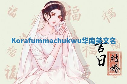 Korafummachukwu华南英文名