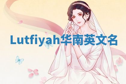 Lutfiyah华南英文名 Lutfiyah华南英文名