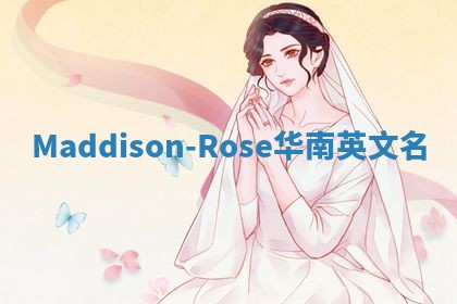 Maddison-Rose华南英文名 Maddison-Rose华南英文名