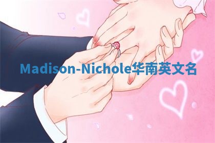 Madison-Nichole华南英文名 Madison-Nichole华南英文名